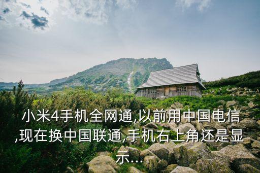  小米4手機全網(wǎng)通,以前用中國電信,現(xiàn)在換中國聯(lián)通,手機右上角還是顯示...
