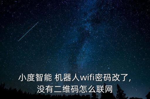 小度智能 機(jī)器人wifi密碼改了,沒有二維碼怎么聯(lián)網(wǎng)