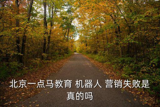 北京一點馬教育 機(jī)器人 營銷失敗是真的嗎