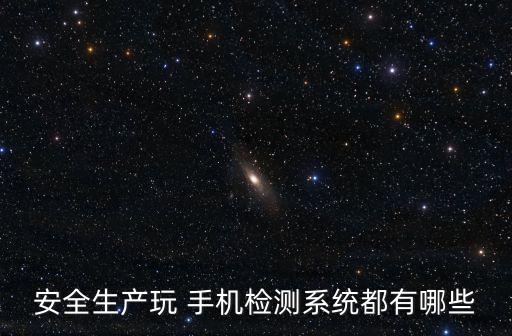 安全生產(chǎn)玩 手機(jī)檢測(cè)系統(tǒng)都有哪些