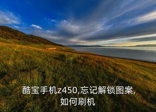  酷寶手機z450,忘記解鎖圖案,如何刷機