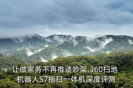 讓做家務(wù)不再推諉吵架,360掃地 機(jī)器人S7拖掃一體機(jī)深度評(píng)測(cè)