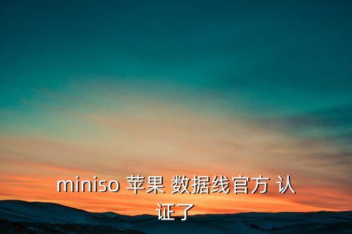 miniso 蘋果 數(shù)據(jù)線官方 認(rèn)證了