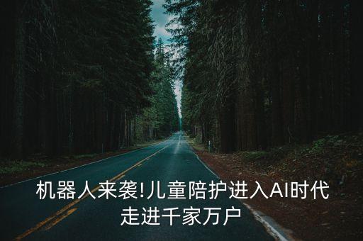  機(jī)器人來襲!兒童陪護(hù)進(jìn)入AI時(shí)代走進(jìn)千家萬戶