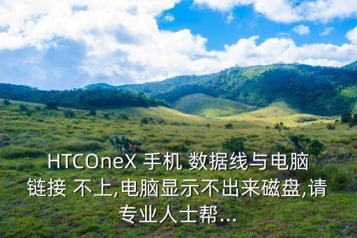 HTCOneX 手機(jī) 數(shù)據(jù)線與電腦鏈接 不上,電腦顯示不出來磁盤,請(qǐng)專業(yè)人士幫...