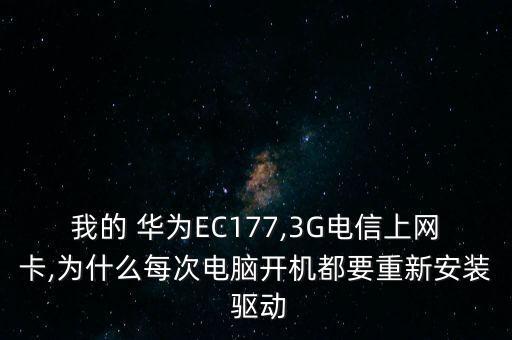 我的 華為EC177,3G電信上網卡,為什么每次電腦開機都要重新安裝 驅動