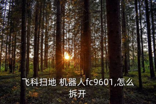 飛科掃地 機(jī)器人fc9601,怎么拆開(kāi)