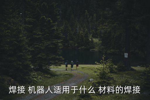 焊接 機器人適用于什么 材料的焊接