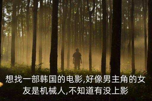 想找一部韓國(guó)的電影,好像男主角的女友是機(jī)械人,不知道有沒上影
