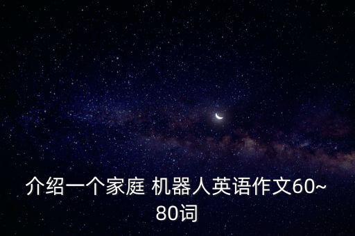 介紹一個家庭 機器人英語作文60~80詞