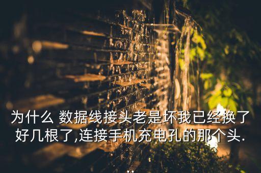 為什么 數(shù)據(jù)線接頭老是壞我已經(jīng)換了好幾根了,連接手機(jī)充電孔的那個(gè)頭...
