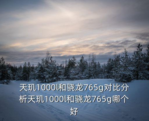 天璣1000l和驍龍765g對(duì)比分析天璣1000l和驍龍765g哪個(gè)好