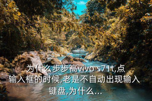 為什么步步高vivo s71t,點(diǎn)輸入框的時(shí)候,老是不自動(dòng)出現(xiàn)輸入 鍵盤,為什么...