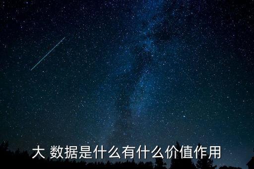 大 數(shù)據(jù)是什么有什么價值作用