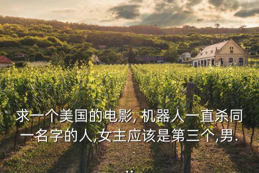 求一個美國的電影, 機(jī)器人一直殺同一名字的人,女主應(yīng)該是第三個,男...