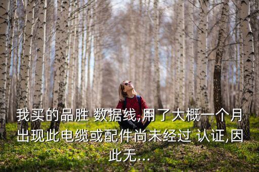 我買的品勝 數(shù)據(jù)線,用了大概一個月出現(xiàn)此電纜或配件尚未經(jīng)過 認(rèn)證,因此無...