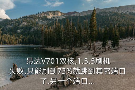  昂達(dá)V701雙核,1.5.5刷機(jī)失敗,只能刷到73%就跳到其它端口了,另一個端口...
