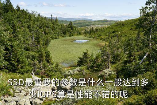 SSD最重要的參數(shù)是什么一般達(dá)到多少IOPS算是性能不錯(cuò)的呢