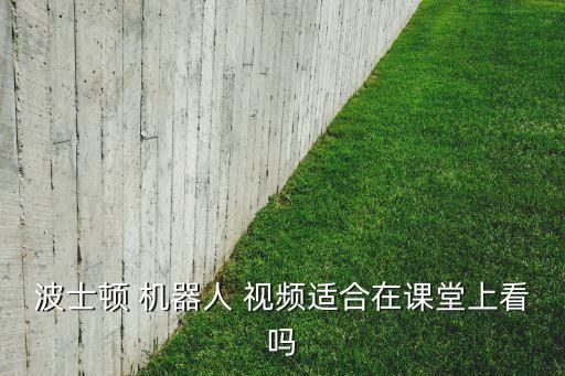 波士頓 機器人 視頻適合在課堂上看嗎
