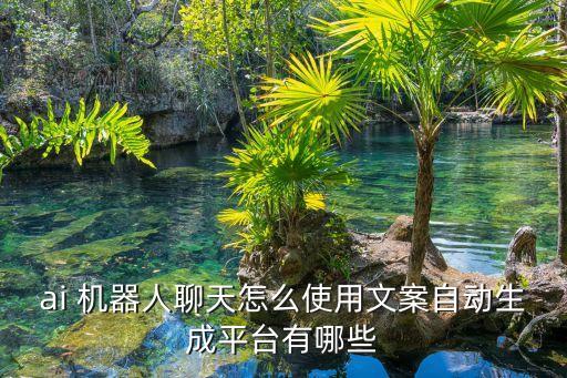 ai 機(jī)器人聊天怎么使用文案自動(dòng)生成平臺(tái)有哪些