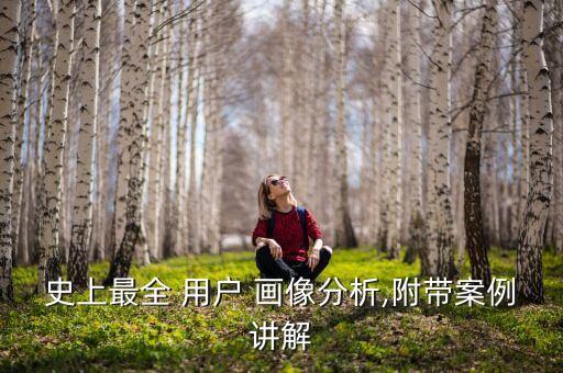 史上最全 用戶 畫像分析,附帶案例講解