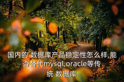 國內的 數據庫產品穩(wěn)定性怎么樣,能否替代mysql,oracle等傳統(tǒng) 數據庫