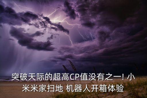 突破天際的超高CP值沒有之一! 小米米家掃地 機(jī)器人開箱體驗(yàn)