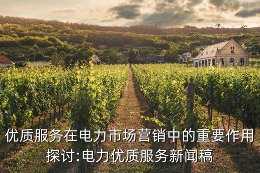 優(yōu)質(zhì)服務(wù)在電力市場(chǎng)營銷中的重要作用探討:電力優(yōu)質(zhì)服務(wù)新聞稿