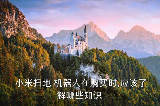  小米掃地 機(jī)器人在購(gòu)買(mǎi)時(shí),應(yīng)該了解哪些知識(shí)