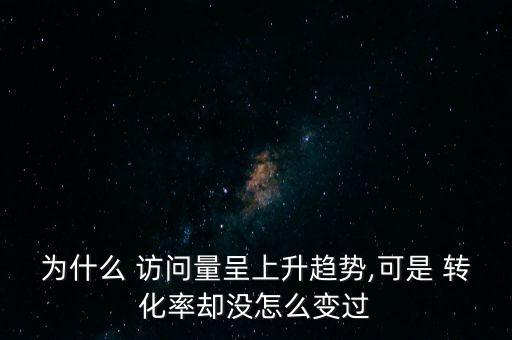 為什么 訪問量呈上升趨勢(shì),可是 轉(zhuǎn)化率卻沒怎么變過