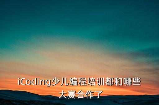 iCoding少兒編程培訓(xùn)都和哪些 大賽合作了