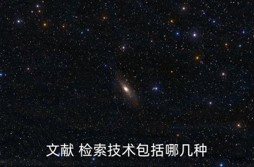 文獻(xiàn) 檢索技術(shù)包括哪幾種