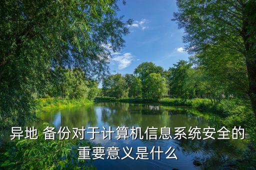 異地 備份對于計算機信息系統(tǒng)安全的重要意義是什么