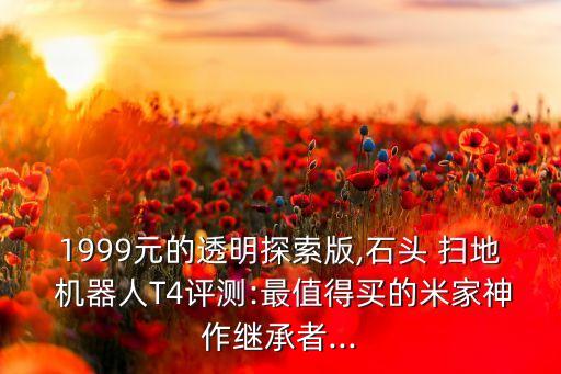 1999元的透明探索版,石頭 掃地 機器人T4評測:最值得買的米家神作繼承者...