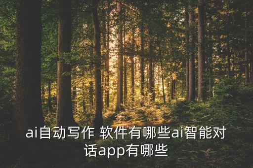 ai自動(dòng)寫作 軟件有哪些ai智能對(duì)話app有哪些
