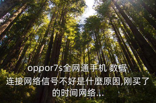  oppor7s全網(wǎng)通手機(jī) 數(shù)據(jù) 連接網(wǎng)絡(luò)信號不好是什麼原因,剛買了的時間網(wǎng)絡(luò)...