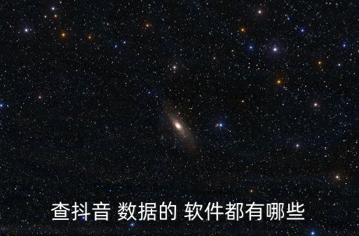 查抖音 數(shù)據(jù)的 軟件都有哪些