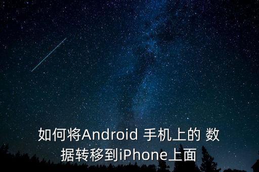 如何將Android 手機(jī)上的 數(shù)據(jù)轉(zhuǎn)移到iPhone上面