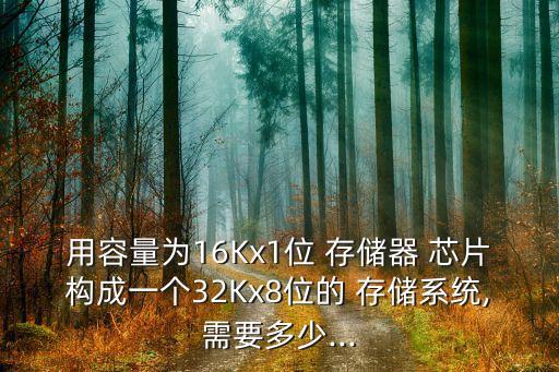 用容量為16Kx1位 存儲(chǔ)器 芯片構(gòu)成一個(gè)32Kx8位的 存儲(chǔ)系統(tǒng),需要多少...