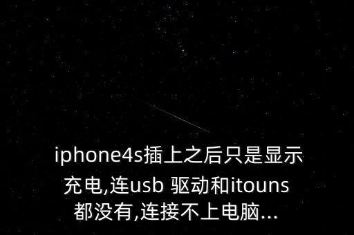  iphone4s插上之后只是顯示充電,連usb 驅(qū)動和itouns都沒有,連接不上電腦...