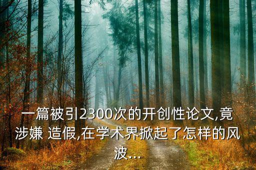 一篇被引2300次的開創(chuàng)性論文,竟涉嫌 造假,在學(xué)術(shù)界掀起了怎樣的風(fēng)波...