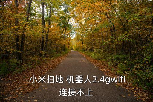  小米掃地 機(jī)器人2.4gwifi連接不上