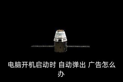 電腦開機啟動時 自動彈出 廣告怎么辦
