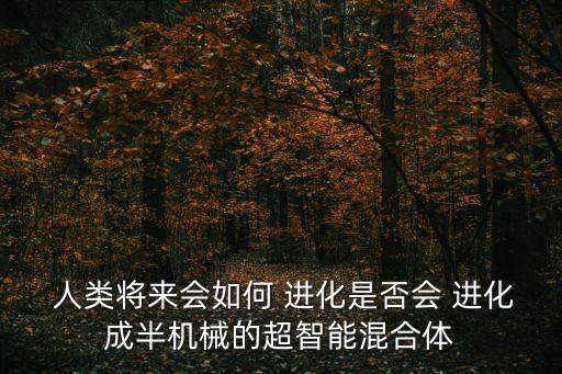 人類能進化成機器人嗎,人類是否會進化為機器人