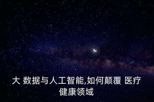 大 數(shù)據(jù)與人工智能,如何顛覆 醫(yī)療健康領(lǐng)域