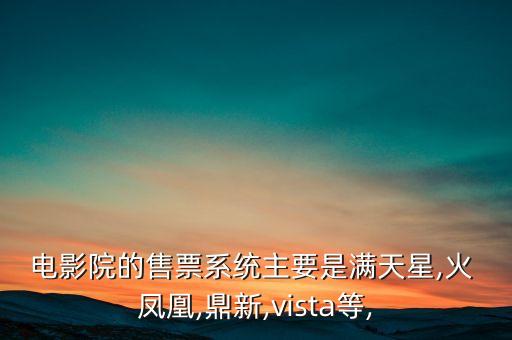 電影院的售票系統(tǒng)主要是滿天星,火 鳳凰,鼎新,vista等,