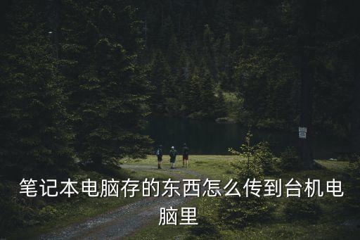  筆記本電腦存的東西怎么傳到臺機電腦里