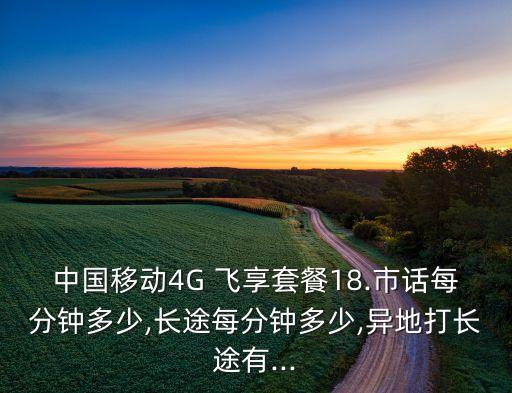 中國移動4G 飛享套餐18.市話每分鐘多少,長途每分鐘多少,異地打長途有...