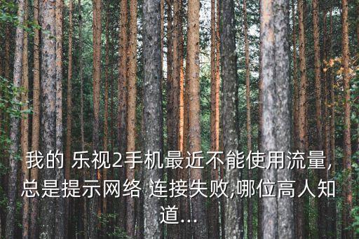 樂視2怎么關(guān)移動數(shù)據(jù)連接,樂視手機移動數(shù)據(jù)上不了網(wǎng)