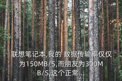  聯(lián)想筆記本,我的 數(shù)據(jù)傳輸率僅僅為150MB/S,而朋友為300MB/S,這個正常...